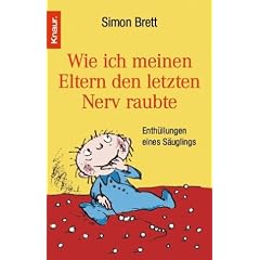 Wie ich meinen Eltern den letzten Nerv raubte. Enthüllungen eines Säuglings. (Taschenbuch)