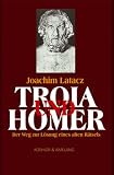 Troia und Homer: Der Weg zur L�sung eines alten R�tsels - Joachim Latacz