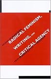 Radical Feminism, Writing, And Critical Agency: From Manifesto To Modern (S U N Y Series in Feminist Criticism and Theory)