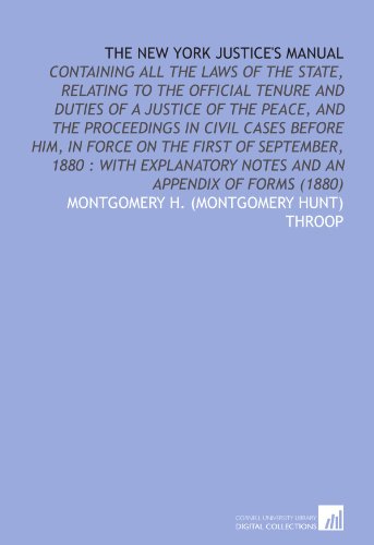 The New York Justice's Manual: Containing All the Laws of the State, Relating to the Official Tenure and Duties of a Justice of the Peace, and the ... Notes and an Appendix of Forms (1880)