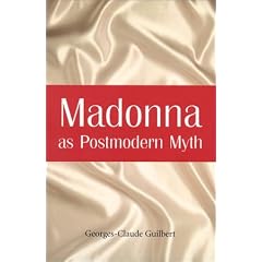 Madonna As Postmodern Myth: How One Star's Self-Construction Rewrites Sex, Gender, Hollywood and the American Dream