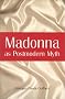 Madonna As Postmodern Myth: How One Star's Self-Construction Rewrites Sex, Gender, Hollywood and the American Dream Madonna As Postmodern Myth: How One Star's Self-Construction Rewrites Sex, Gender, Hollywood and the American Dream