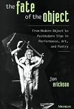 The Fate of the Object: From Modern Object to Postmodern Sign in Performance, Art, and Poetry