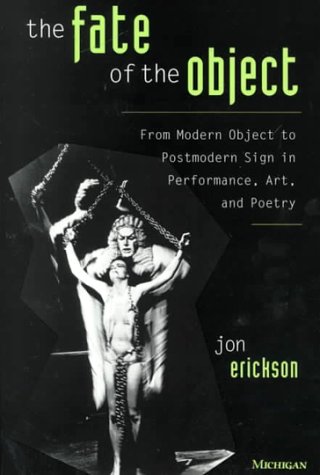 The Fate of the Object: From Modern Object to Postmodern Sign in Performance, Art, and Poetry