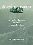 Growing Season
 Healing Journey into the Heart of Nature,
Arlene Bernstein
