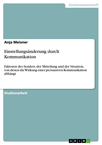 Einstellungsänderung durch Kommunikation: Faktoren des Senders, der Mitteilung und der Situation, von denen die Wirkung einer persuasiven Kommunikation abhängt (German Edition)