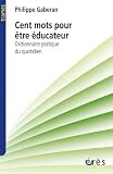 Cent mots pour être éducateur : Dictionnaire pratique du quotidien