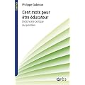 Cent mots pour �tre �ducateur : Dictionnaire pratique du quotidien