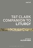 T&T Clark companion to liturgy : the Western Catholic tradition