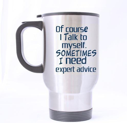 Of course i talk to myself.Sometimes i need expert advice-Novelty Design Coffee Tea Lover Gift,Funny &amp; Humor Quote Travel Mug (Sliver) For Coffee or Tea,14-Ounce 100% Stainless Steel?