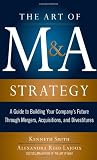 The Art of M&A Strategy:  A Guide to Building Your Company's Future through Mergers, Acquisitions, and Divestitures (The Art of M&A Series)