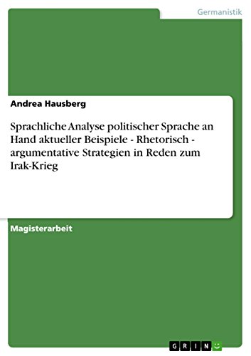 Sprachliche Analyse politischer Sprache an Hand aktueller Beispiele - Rhetorisch - argumentative Strategien in Reden zum Irak-Krieg (German Edition)