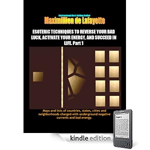 ESOTERIC TECHNIQUES TO REVERSE YOUR BAD LUCK, AND ACTIVATE GOOD ENERGY-VIBRATIONS OF YOUR SPIRIT-MIND-BODY (Maps/lists of countries,states,and cities with ... energy that affect your life,success future)