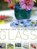 Inspirations in kiln-formed glass : 25 projects for fusing and slumping