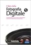 Il libro della fotografia digitale. Le apparecchiature, le tecniche, le impostazioni, i trucchi per scattare foto da professionisti