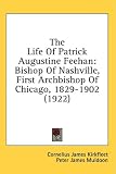 The Life of Patrick Augustine Feehan: Bishop of Nashville, First Archbishop of Chicago, 1829-1902 (1922)