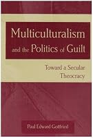 Multiculturalism and the Politics of Guilt: Toward a Secular Theocracy