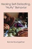 Healing Self-Defeating, "Nutty" Behavior