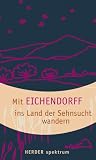 Mit Eichendorff ins Land der Sehnsucht wandern. - Joseph Frhr. von Eichendorff, Christoph Bartscherer