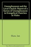 Unemployment and the local church : report of a survey of unemployment in Evangelical churches in Wales