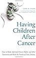 Having Children After Cancer: How to Make Informed Choices Before and After Treatment and Build the Family of Your Dreams