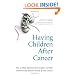 Having Children After Cancer: How to Make Informed Choices Before and After Treatment and Build the Family of Your Dreams