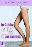 Le Guide Sant� Beaut� de vos jambes : Toutes les r�ponses qux questions que vous vous posez