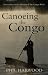 Canoeing the Congo: First Source to Sea Descent of the Congo River