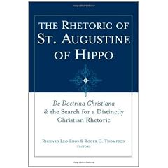 The Rhetoric of Saint Augustine of Hippo: de Doctrina Christiana and the Search for a Distinctly Christian Rhetoric