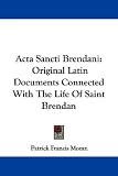 ACTA Sancti Brendani: Original Latin Documents Connected with the Life of Saint Brendan