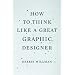 How to Think Like a Great Graphic Designer