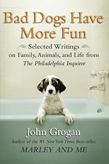 Bad Dogs Have More Fun: Selected Writings on  Family, Animals, and Life by John Grogan for The Philadelphia Inquirer