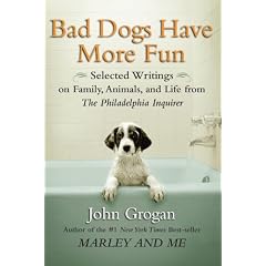 Bad Dogs Have More Fun: Selected Writings on Animals, Family and Life by John Grogan for the "Philadelphia Inquirer"