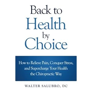 Back to Health by Choice: How to Relieve Pain, Conquer Stress and Supercharge Your Health the Chiropractic Way