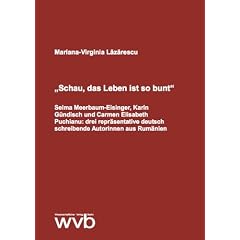 Schau, das Leben ist so bunt: Selma Meerbaum-Eisinger, Karin G�ndisch und Carmen Elisabeth Puchianu: drei repr�sentative deutsch schreibende Autorinnen aus Rum�nien