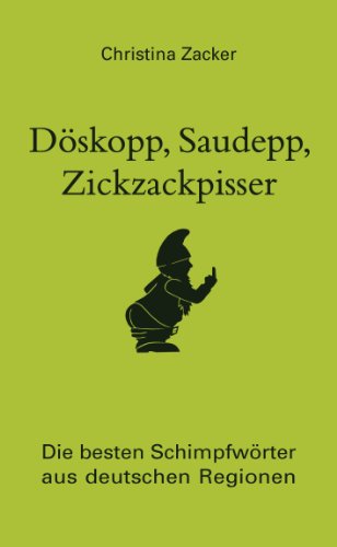 Döskopp, Saudepp, Zickzackpisser: Die besten Schimpfwörter aus deutschen Regionen. Flüche und Beleidigungen in Dialekt (German Edition)