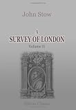 A Survey of London: Reprinted from the text of 1603, with introduction and notes by Charles Lethbridge Kingsford. Volume 2