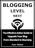 Next Level Blogging: The Effective Action Guide to Upgrade Your Blog From Standard to Stunning
