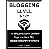 Next Level Blogging: The Effective Action Guide to Upgrade Your Blog From Standard to Stunning ~ Fynn Walker