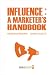 Influence: A Marketer's Handbook Influence: A Marketer's Handbook