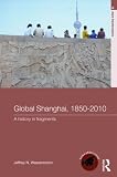 Global Shanghai, 1850-2010: A History in Fragments