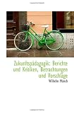 Produkt-Bild: Zukunftsp&auml;dagogik: Berichte und Kritiken, Betrachtungen und Vorschl&auml;ge