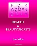 For Women Only-Health and Beauty Secrets: Health and Beauty Secrets Women Need to Know