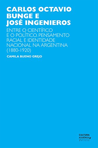 Carlos Octavio Bunge e José Ingenieros: entre o científico e o político. Pensamento racial e identidade nacional na Argentina (1880-1920) (Portuguese Edition)