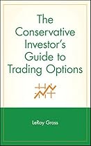 The Conservative Investor's Guide to Trading Options The Conservative Investor's Guide to Trading Options