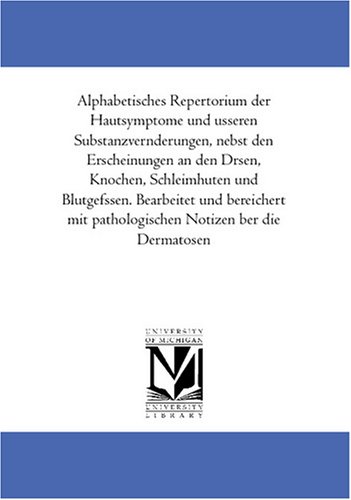 Alphabetisches Repertorium der Hautsymptome und aeusseren Substanzveraenderungen, nebst den Erscheinungen an den Druesen, Knochen, Schleimhaeuten und Blutgefaessen. ... pathologischen Notizen ueber die Dermatosen