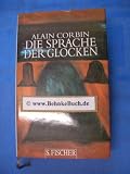 Die Sprache der Glocken - L&auml;ndliche Gef&uuml;hlskultur und symbolische Ordnung im Frankreich des 19 - Jahrhunderts - Alain Corbin
