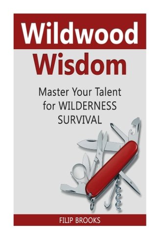 Wildwood Wisdom: Master Your Talent for Wilderness Survival (Wildwood, Wildwood wisdom, Wilderness), by Filip Brooks