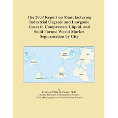 The 2009 Report on Manufacturing Industrial Organic and Inorganic Gases in Compressed, Liquid, and Solid Forms: World Market Segmentation by City: Icon Group International