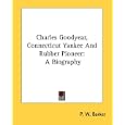 Charles Goodyear, Connecticut Yankee and Rubber Pioneer: A Biography